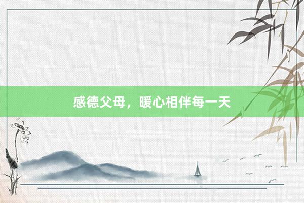 感德父母，暖心相伴每一天