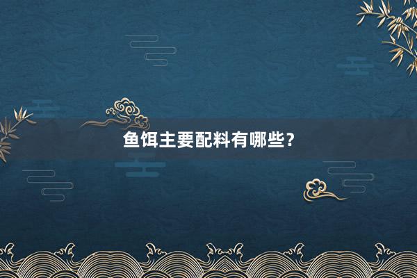 鱼饵主要配料有哪些？