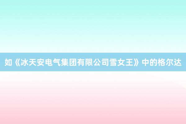 如《冰天安电气集团有限公司雪女王》中的格尔达